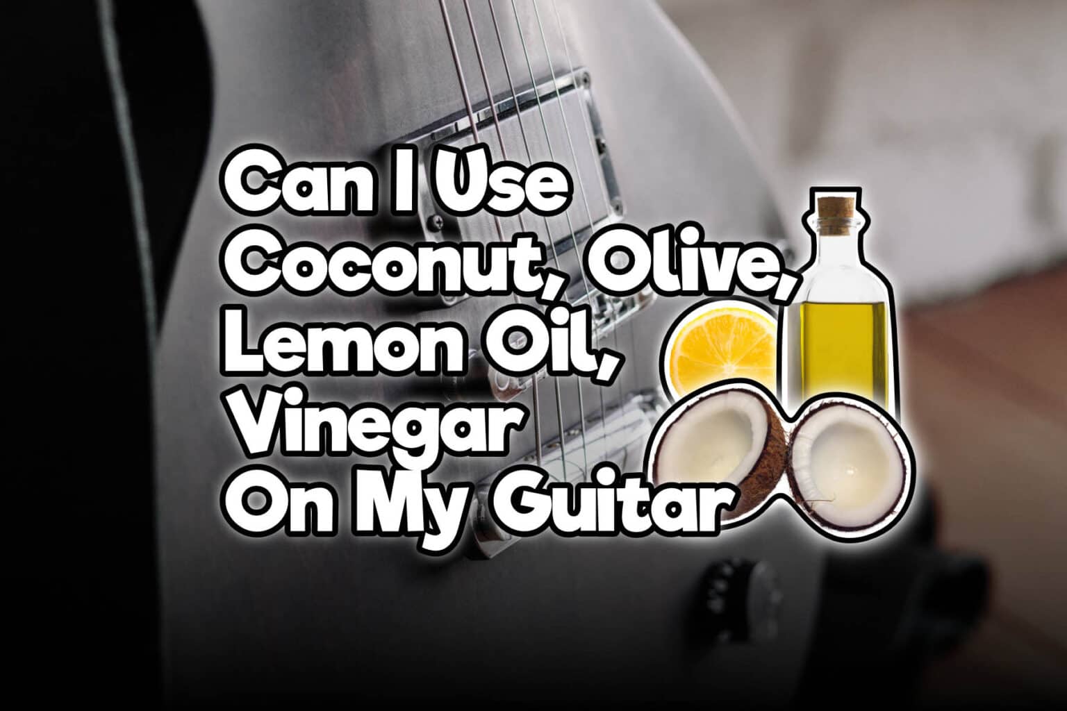 Can I Use (Coconut, Olive, Lemon) Oil, Vinegar On My Guitar Rock