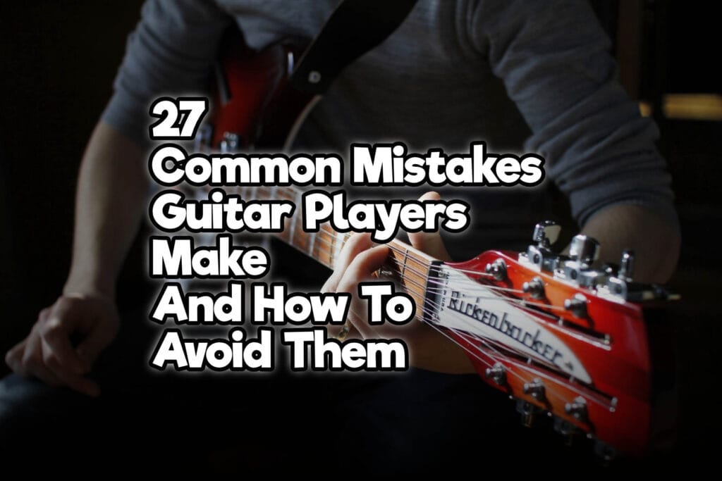 27 Common Mistakes Guitar Players Make And How To Avoid Them Rock