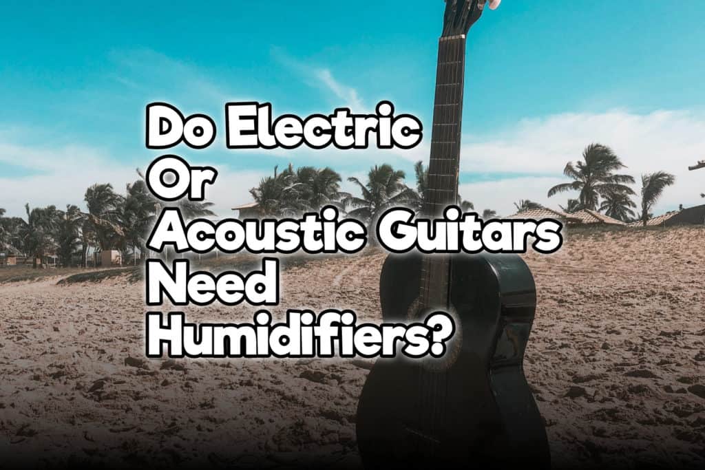 Do Electric Guitars Need Humidifiers  