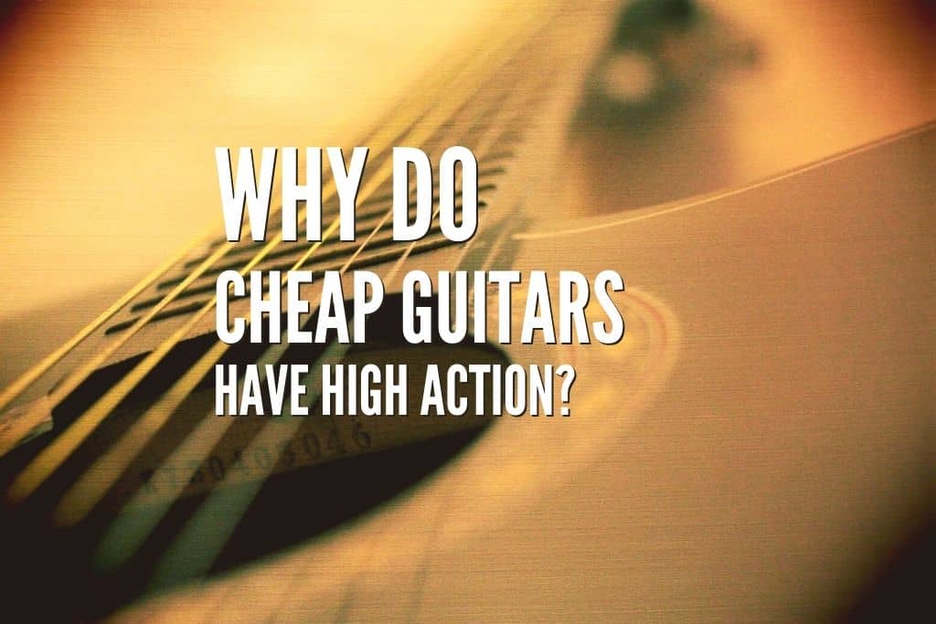Why Do Cheap Guitars Have High Action? Rock Guitar Universe