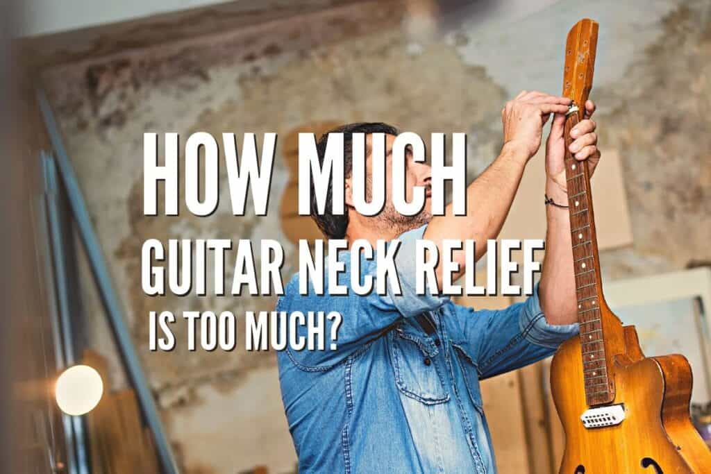 How Much Guitar Neck Relief is Too Much? Rock Guitar Universe