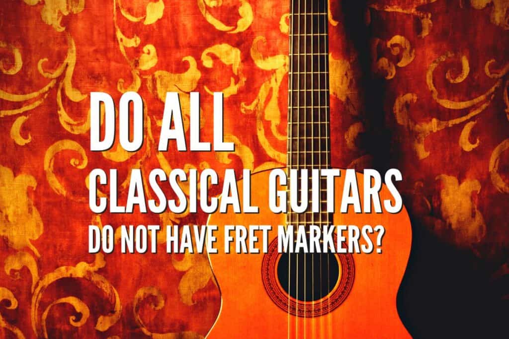 Do All Classical Guitars Do Not Have Fret Markers? Rock Guitar Universe