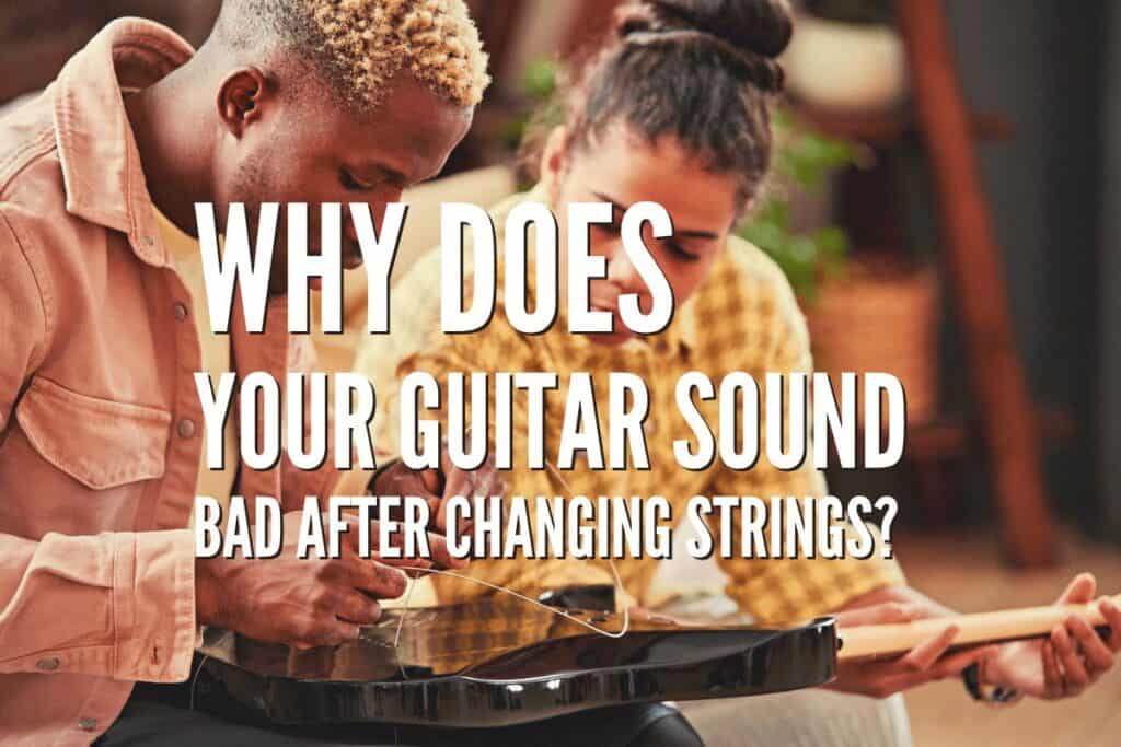 Why Does Your Guitar Sound Bad After Changing Strings? Fix It Fast